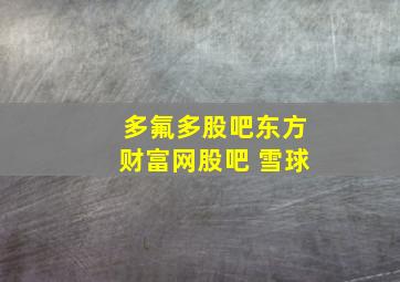 多氟多股吧东方财富网股吧 雪球